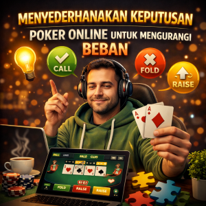 Poker Online : Menyederhanakan Keputusan untuk Mengurangi Beban